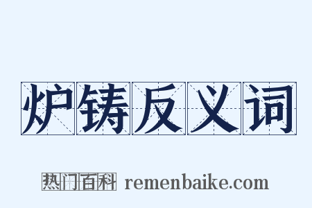 炉铸反义词是什么意思的图片